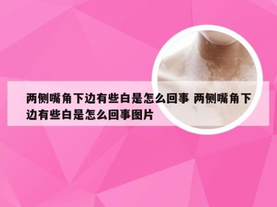 两侧嘴角下边有些白是怎么回事 两侧嘴角下边有些白是怎么回事图片