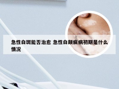 急性白斑能否治愈 急性白颠疯病初期是什么情况