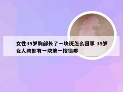 女性35岁胸部长了一块斑怎么回事 35岁女人胸部有一块地一按很疼