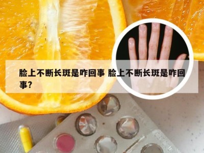 脸上不断长斑是咋回事 脸上不断长斑是咋回事?