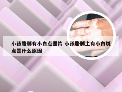 小孩胳膊有小白点图片 小孩胳膊上有小白斑点是什么原因