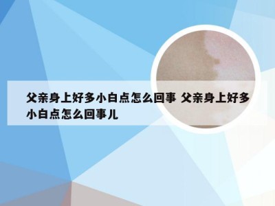 父亲身上好多小白点怎么回事 父亲身上好多小白点怎么回事儿