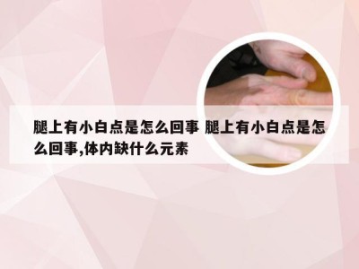 腿上有小白点是怎么回事 腿上有小白点是怎么回事,体内缺什么元素