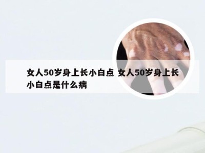 女人50岁身上长小白点 女人50岁身上长小白点是什么病