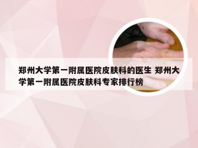 郑州大学第一附属医院皮肤科的医生 郑州大学第一附属医院皮肤科专家排行榜