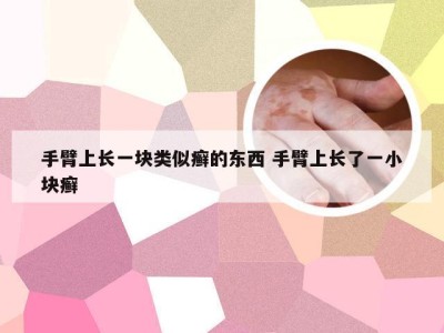 手臂上长一块类似癣的东西 手臂上长了一小块癣