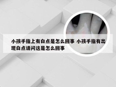 小孩手指上有白点是怎么回事 小孩手指有出现白点请问这是怎么回事