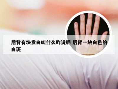 后背有块发白叫什么咋说呢 后背一块白色的白斑