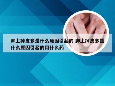 脚上掉皮多是什么原因引起的 脚上掉皮多是什么原因引起的用什么药