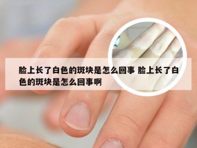 脸上长了白色的斑块是怎么回事 脸上长了白色的斑块是怎么回事啊