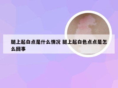 腿上起白点是什么情况 腿上起白色点点是怎么回事