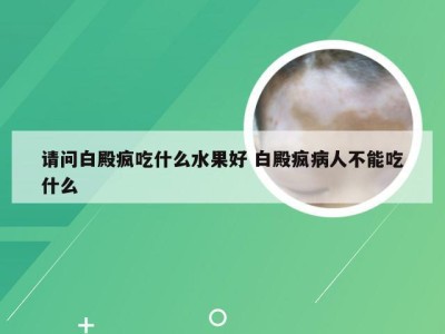 请问白殿疯吃什么水果好 白殿疯病人不能吃什么