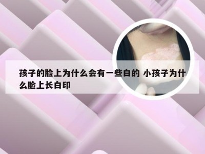 孩子的脸上为什么会有一些白的 小孩子为什么脸上长白印