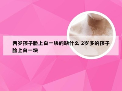 两岁孩子脸上白一块的缺什么 2岁多的孩子脸上白一块