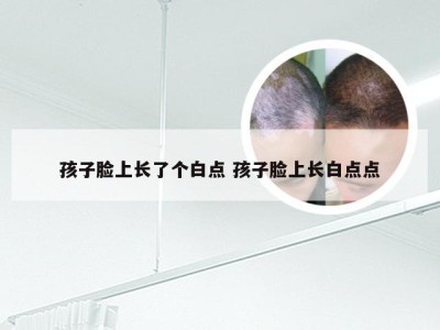 孩子脸上长了个白点 孩子脸上长白点点