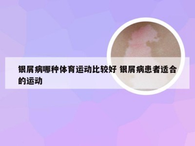 银屑病哪种体育运动比较好 银屑病患者适合的运动