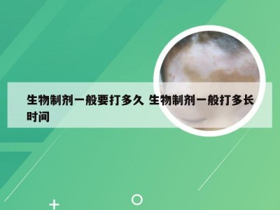 生物制剂一般要打多久 生物制剂一般打多长时间