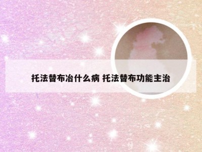 托法替布冶什么病 托法替布功能主治