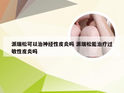 派瑞松可以治神经性皮炎吗 派瑞松能治疗过敏性皮炎吗