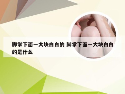 脚掌下面一大块白白的 脚掌下面一大块白白的是什么