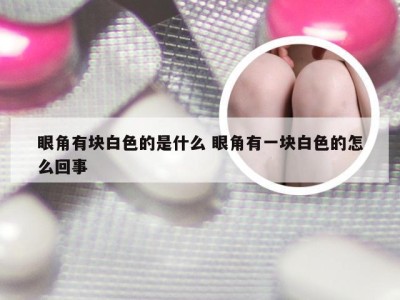 眼角有块白色的是什么 眼角有一块白色的怎么回事