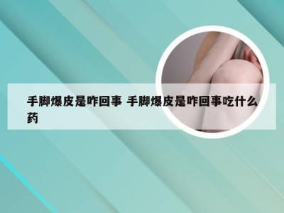 手脚爆皮是咋回事 手脚爆皮是咋回事吃什么药