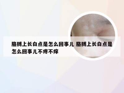 胳膊上长白点是怎么回事儿 胳膊上长白点是怎么回事儿不疼不痒