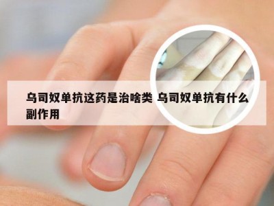 乌司奴单抗这药是治啥类 乌司奴单抗有什么副作用