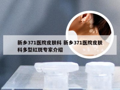 新乡371医院皮肤科 新乡371医院皮肤科多型红斑专家介绍