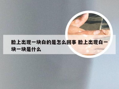 脸上出现一块白的是怎么回事 脸上出现白一块一块是什么