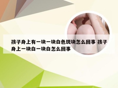 孩子身上有一块一块白色斑块怎么回事 孩子身上一块白一块白怎么回事