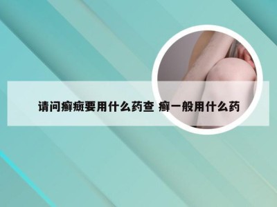 请问癣癍要用什么药查 癣一般用什么药