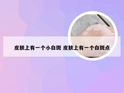 皮肤上有一个小白斑 皮肤上有一个白斑点