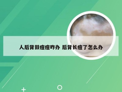 人后背鼓痘痘咋办 后背长痘了怎么办