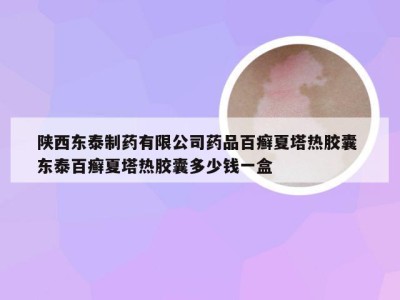 陕西东泰制药有限公司药品百癣夏塔热胶囊 东泰百癣夏塔热胶囊多少钱一盒