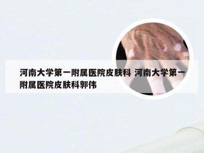 河南大学第一附属医院皮肤科 河南大学第一附属医院皮肤科郭伟