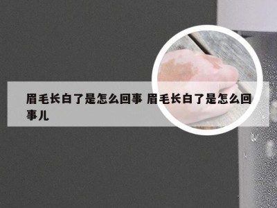 眉毛长白了是怎么回事 眉毛长白了是怎么回事儿