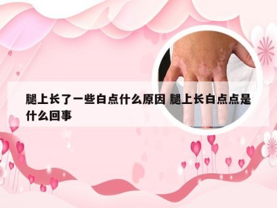 腿上长了一些白点什么原因 腿上长白点点是什么回事