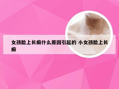 女孩脸上长癣什么原因引起的 小女孩脸上长癣