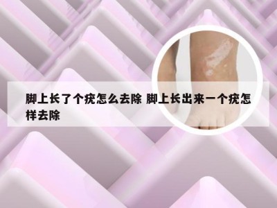 脚上长了个疣怎么去除 脚上长出来一个疣怎样去除