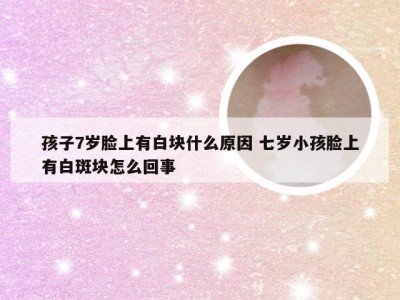 孩子7岁脸上有白块什么原因 七岁小孩脸上有白斑块怎么回事