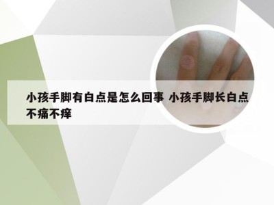 小孩手脚有白点是怎么回事 小孩手脚长白点不痛不痒