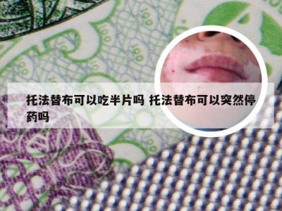 托法替布可以吃半片吗 托法替布可以突然停药吗