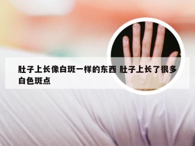 肚子上长像白斑一样的东西 肚子上长了很多白色斑点