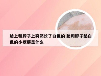 脸上和脖子上突然长了白色的 脸和脖子起白色的小疙瘩是什么