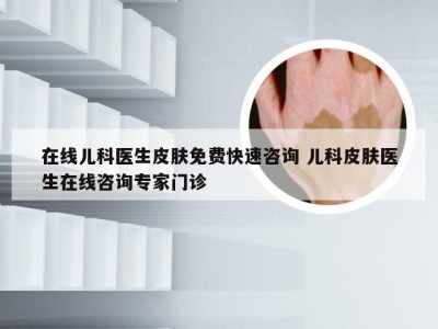 在线儿科医生皮肤免费快速咨询 儿科皮肤医生在线咨询专家门诊