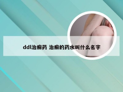 ddl治癣药 治癣的药水叫什么名字