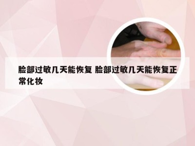 脸部过敏几天能恢复 脸部过敏几天能恢复正常化妆