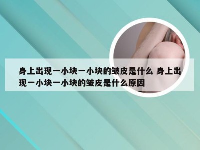 身上出现一小块一小块的皱皮是什么 身上出现一小块一小块的皱皮是什么原因