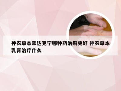 神农草本跟达克宁哪种药治癣更好 神农草本乳膏治疗什么